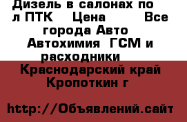 Дизель в салонах по 20 л ПТК. › Цена ­ 30 - Все города Авто » Автохимия, ГСМ и расходники   . Краснодарский край,Кропоткин г.